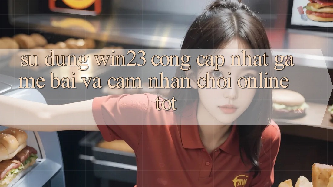 Sử dụng win23 - Cổng Cập Nhật Game Bài Và Cảm nhận Chơi Online Tốt Sử dụng win23 - Cổng Cập Nhật Game Bài Và Cảm nhận Chơi Online Tốt