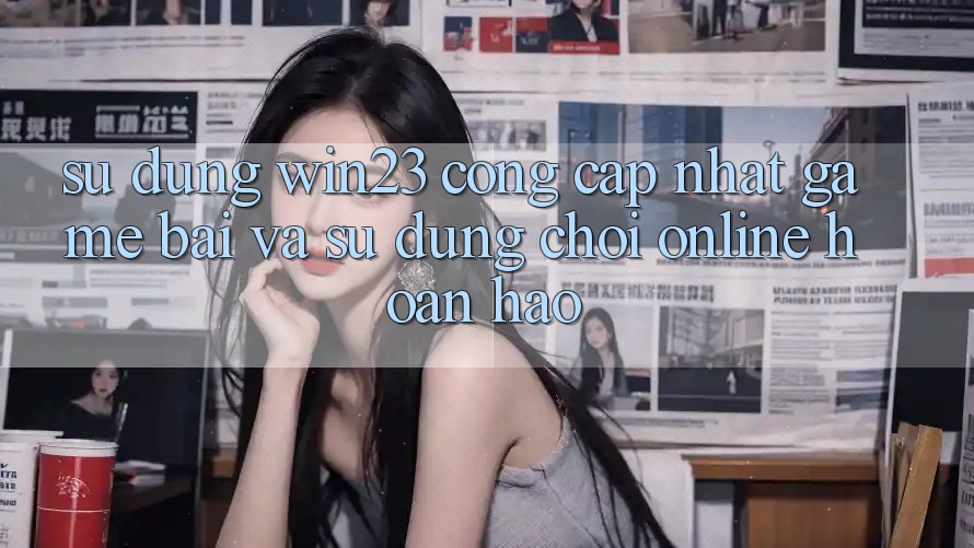 Sử dụng win23 - Cổng Cập Nhật Game Bài Và Sử dụng Chơi Online Hoàn hảo Sử dụng win23 - Cổng Cập Nhật Game Bài Và Sử dụng Chơi Online Hoàn hảo