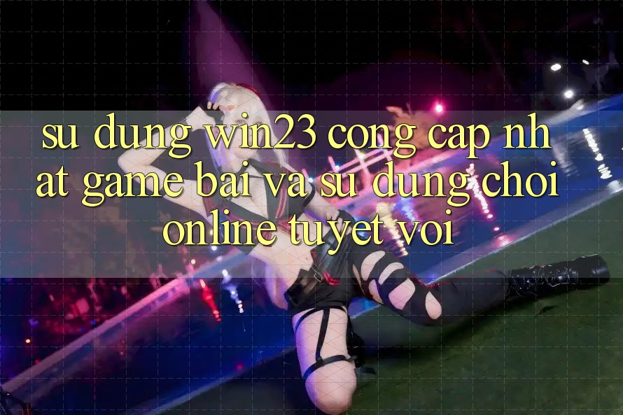 Sử dụng win23 - Cổng Cập Nhật Game Bài Và Sử dụng Chơi Online Tuyệt vời Sử dụng win23 - Cổng Cập Nhật Game Bài Và Sử dụng Chơi Online Tuyệt vời