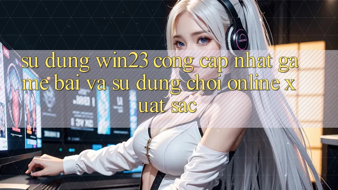 Sử dụng win23 - Cổng Cập Nhật Game Bài Và Sử dụng Chơi Online Xuất sắc Sử dụng win23 - Cổng Cập Nhật Game Bài Và Sử dụng Chơi Online Xuất sắc