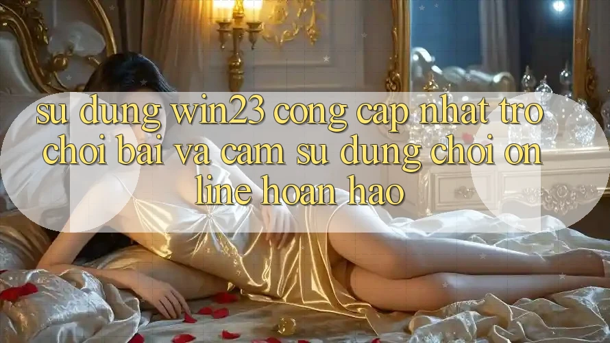 Sử dụng win23 - Cổng Cập Nhật Trò chơi Bài Và Cảm sử dụng Chơi Online Hoàn hảo