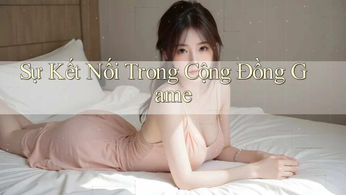 Sự Kết Nối Trong Cộng Đồng Game Sự Kết Nối Trong Cộng Đồng Game