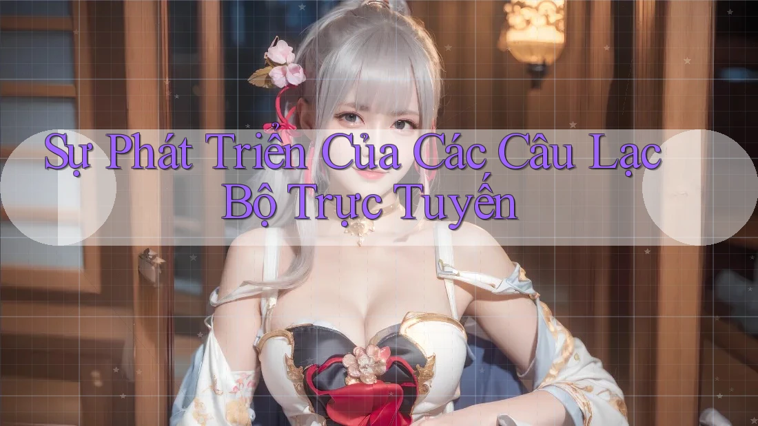 Sự Phát Triển Của Các Câu Lạc Bộ Trực Tuyến