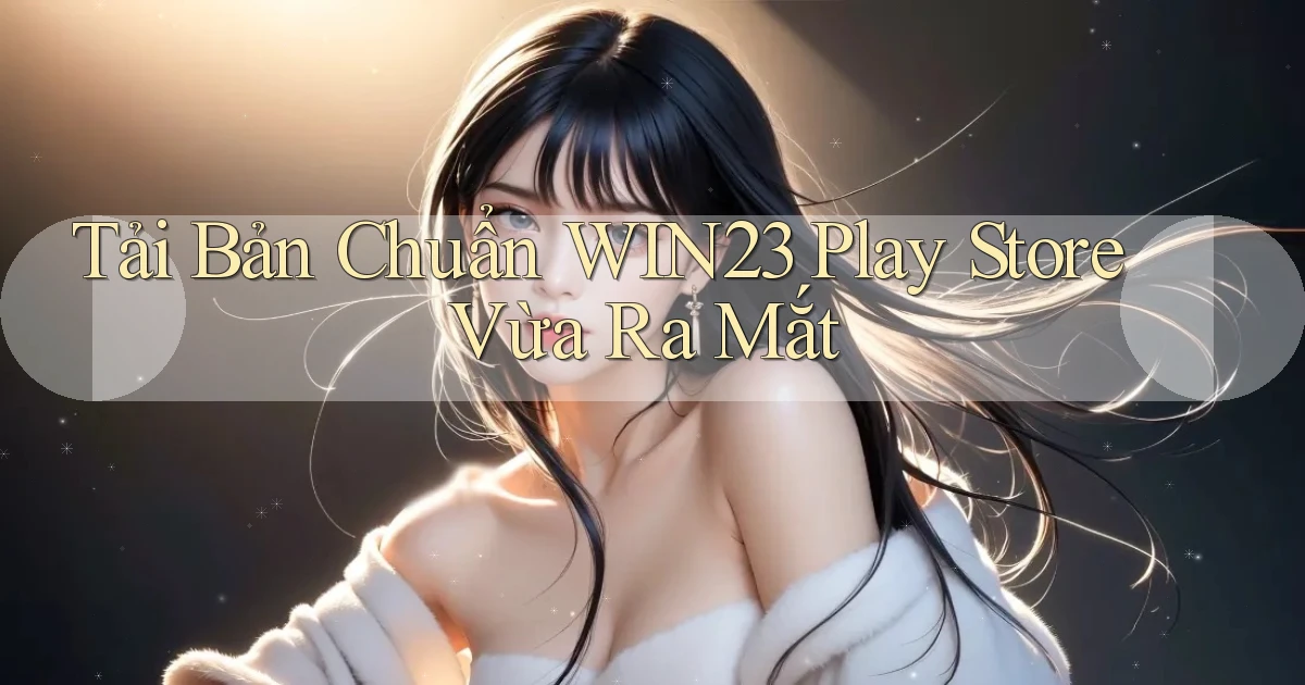 tải bản chuẩn win23 play store vừa ra mắt