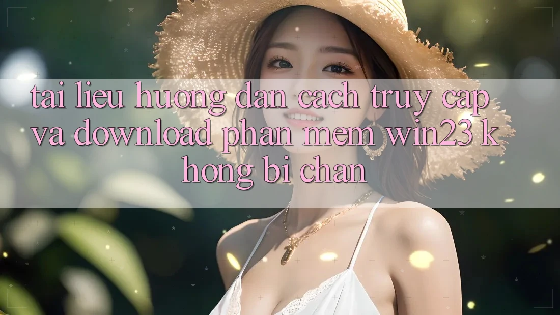 Tài liệu hướng dẫn Cách Truy Cập Và Download Phần mềm win23 Không Bị Chặn