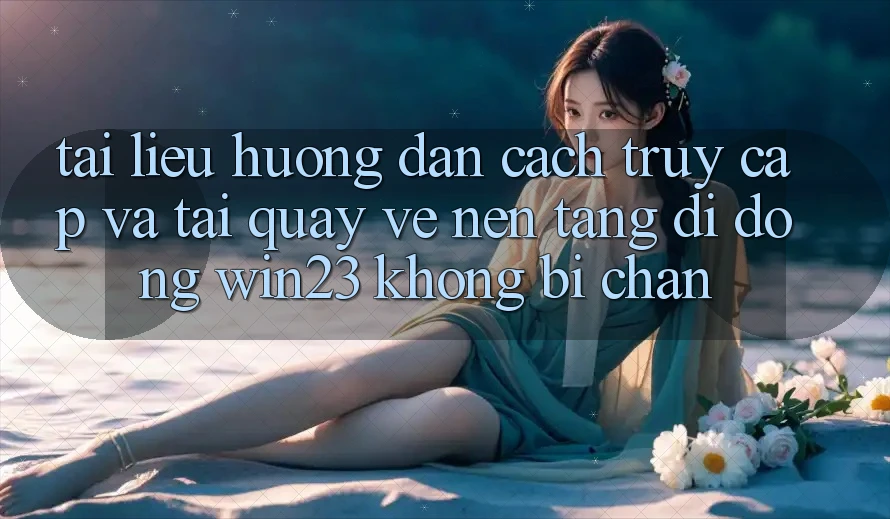 Tài liệu hướng dẫn Cách Truy Cập Và Tải quay về Nền tảng di động win23 Không Bị Chặn
