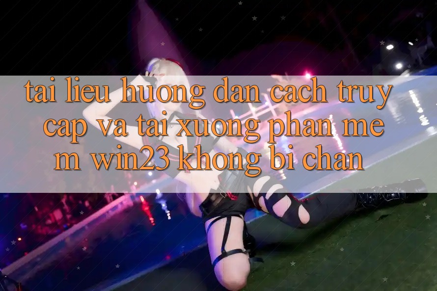 Tài liệu hướng dẫn Cách Truy Cập Và Tải xuống Phần mềm win23 Không Bị Chặn