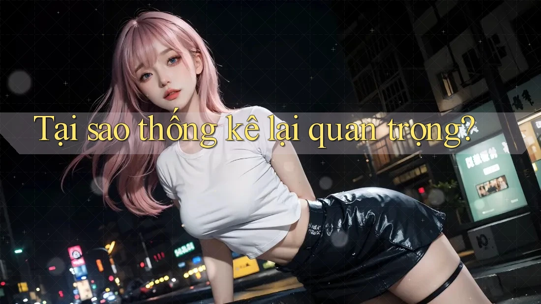 Tại Sao Thống Kê Lại Quan Trọng? Tại Sao Thống Kê Lại Quan Trọng?