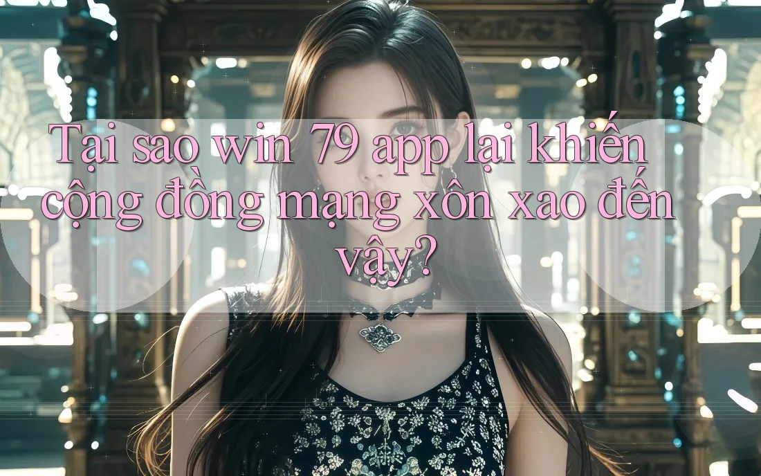 Tại sao win 79 app lại khiến cộng đồng mạng xôn xao đến vậy? Tại sao win 79 app lại khiến cộng đồng mạng xôn xao đến vậy?