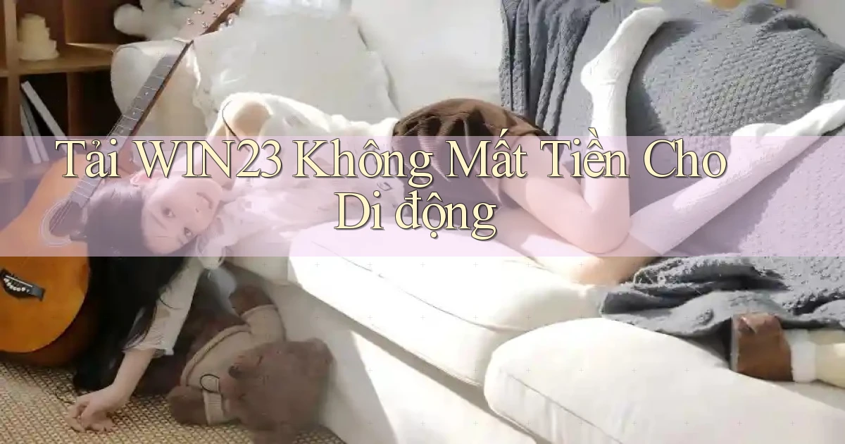 tải win23 không mất tiền cho di động