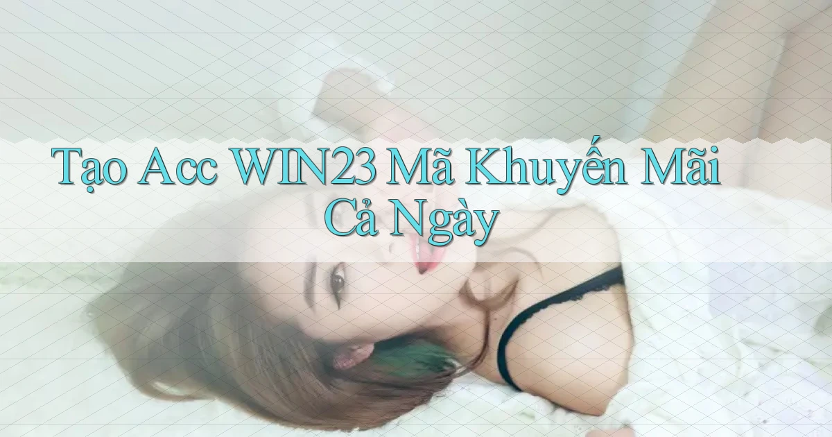 tạo acc win23 mã khuyến mãi cả ngày