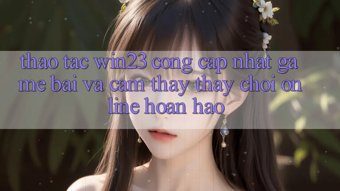 Thao tác win23 - Cổng Cập Nhật Game Bài Và Cảm thấy thấy Chơi Online Hoàn hảo Thao tác win23 - Cổng Cập Nhật Game Bài Và Cảm thấy thấy Chơi Online Hoàn hảo