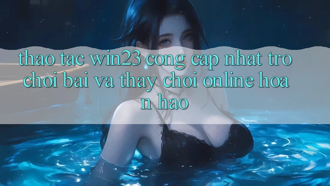 Thao tác win23 - Cổng Cập Nhật Trò chơi Bài Và Thấy Chơi Online Hoàn hảo Thao tác win23 - Cổng Cập Nhật Trò chơi Bài Và Thấy Chơi Online Hoàn hảo