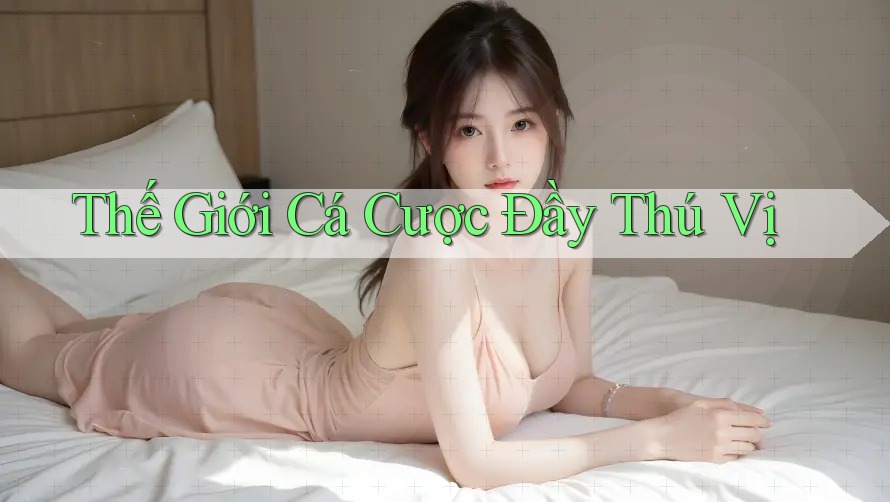 Thế Giới Cá Cược Đầy Thú Vị Thế Giới Cá Cược Đầy Thú Vị