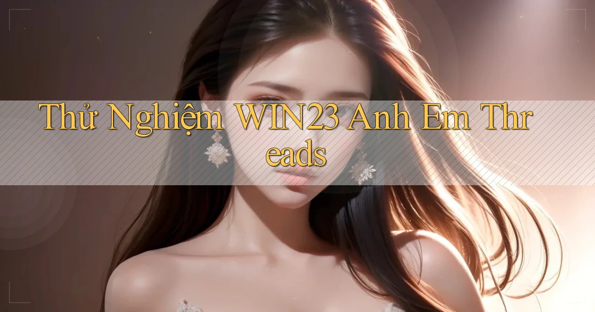 thử nghiệm win23 anh em threads