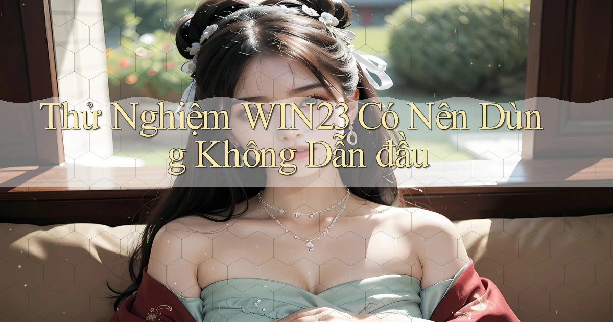 thử nghiệm win23 có nên dùng không dẫn đầu