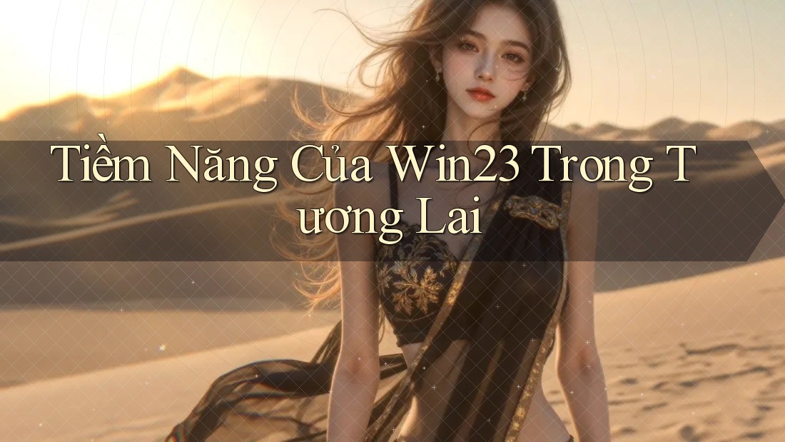 Tiềm Năng Của Win23 Trong Tương Lai Tiềm Năng Của Win23 Trong Tương Lai