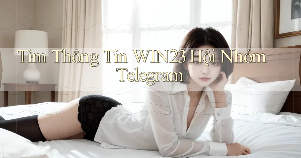 tìm thông tin win23 hội nhóm telegram