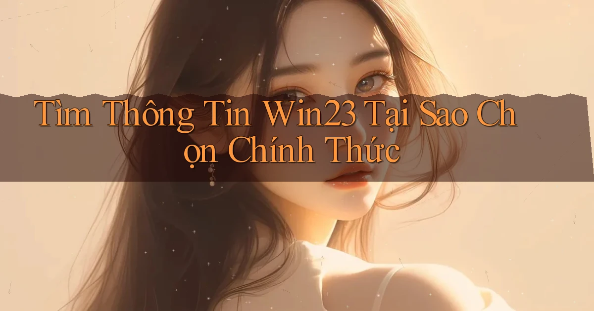 tìm thông tin win23 tại sao chọn chính thức