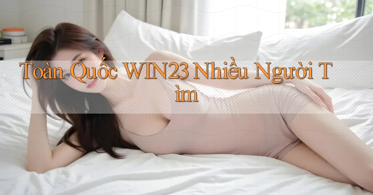 toàn quốc win23 nhiều người tìm