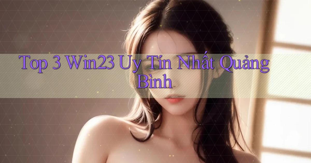 top 3 win23 uy tín nhất Quảng Bình