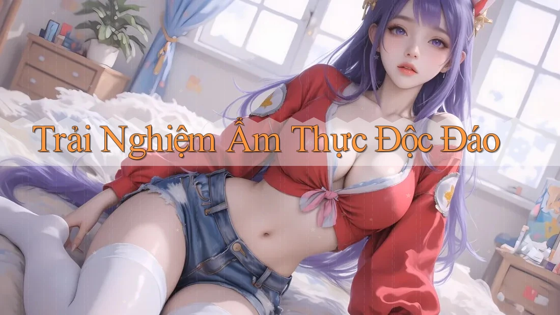 Trải nghiệm ẩm thực độc đáo Trải nghiệm ẩm thực độc đáo