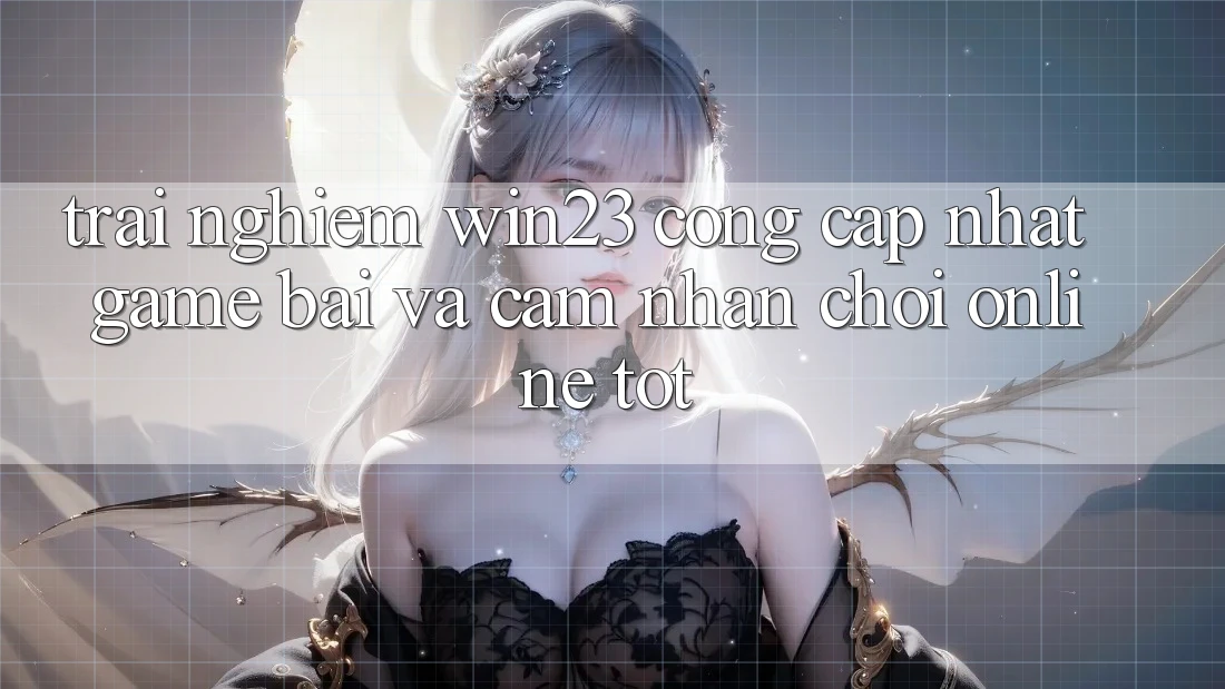 Trải nghiệm win23 - Cổng Cập Nhật Game Bài Và Cảm nhận Chơi Online Tốt Trải nghiệm win23 - Cổng Cập Nhật Game Bài Và Cảm nhận Chơi Online Tốt