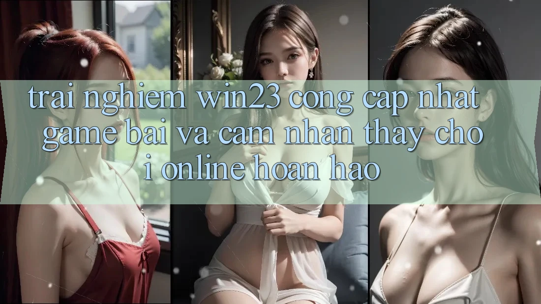 Trải nghiệm win23 - Cổng Cập Nhật Game Bài Và Cảm nhận thấy Chơi Online Hoàn hảo Trải nghiệm win23 - Cổng Cập Nhật Game Bài Và Cảm nhận thấy Chơi Online Hoàn hảo