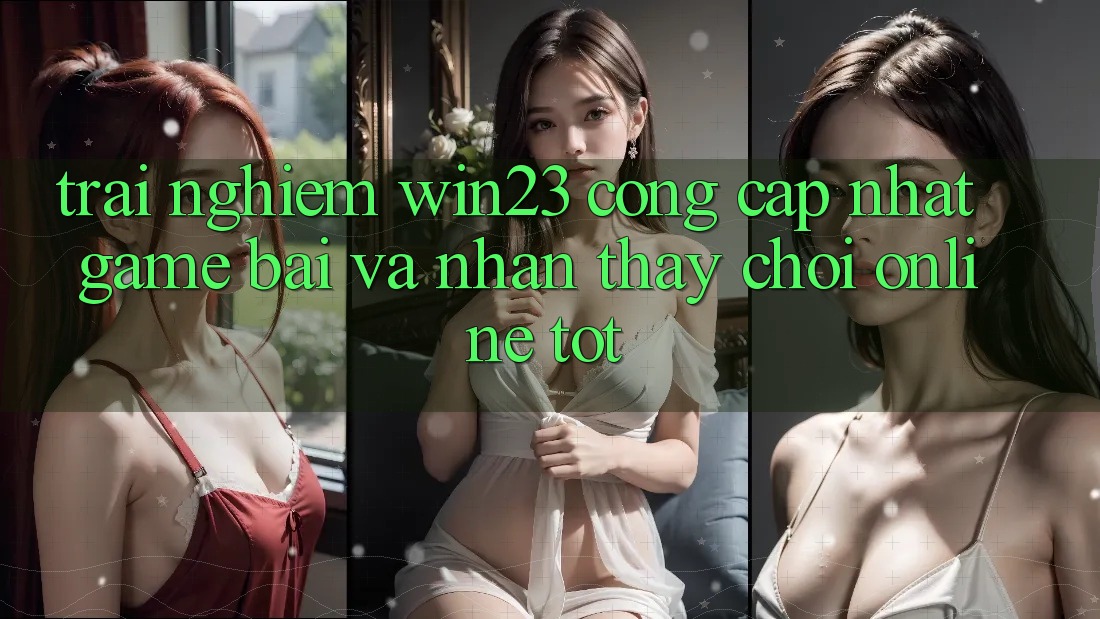 Trải nghiệm win23 - Cổng Cập Nhật Game Bài Và Nhận thấy Chơi Online Tốt Trải nghiệm win23 - Cổng Cập Nhật Game Bài Và Nhận thấy Chơi Online Tốt