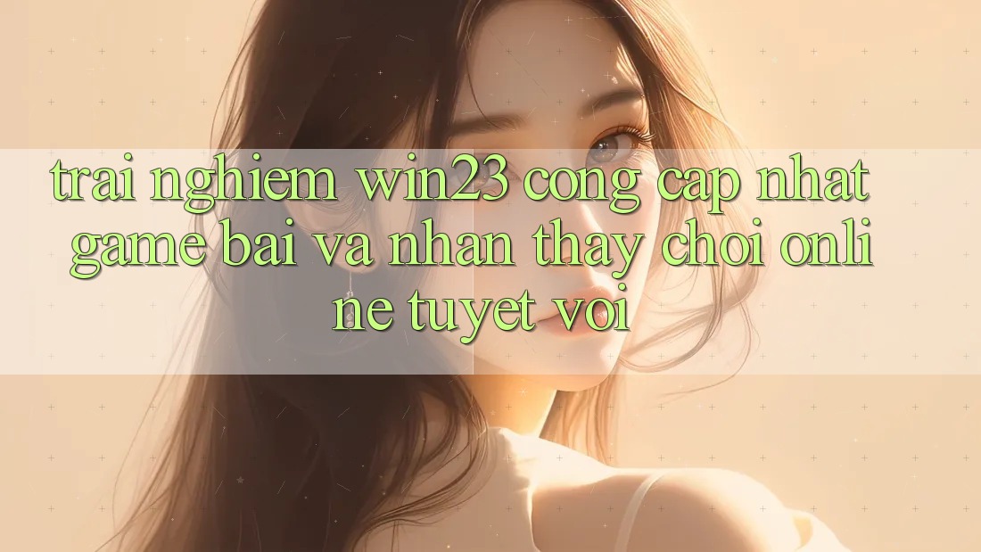Trải nghiệm win23 - Cổng Cập Nhật Game Bài Và Nhận thấy Chơi Online Tuyệt vời Trải nghiệm win23 - Cổng Cập Nhật Game Bài Và Nhận thấy Chơi Online Tuyệt vời