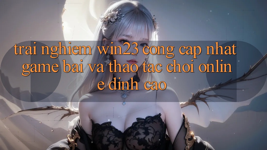 Trải nghiệm win23 - Cổng Cập Nhật Game Bài Và Thao tác Chơi Online Đỉnh cao Trải nghiệm win23 - Cổng Cập Nhật Game Bài Và Thao tác Chơi Online Đỉnh cao