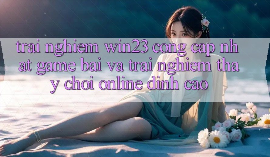 Trải nghiệm win23 - Cổng Cập Nhật Game Bài Và Trải nghiệm thấy Chơi Online Đỉnh Cao Trải nghiệm win23 - Cổng Cập Nhật Game Bài Và Trải nghiệm thấy Chơi Online Đỉnh Cao