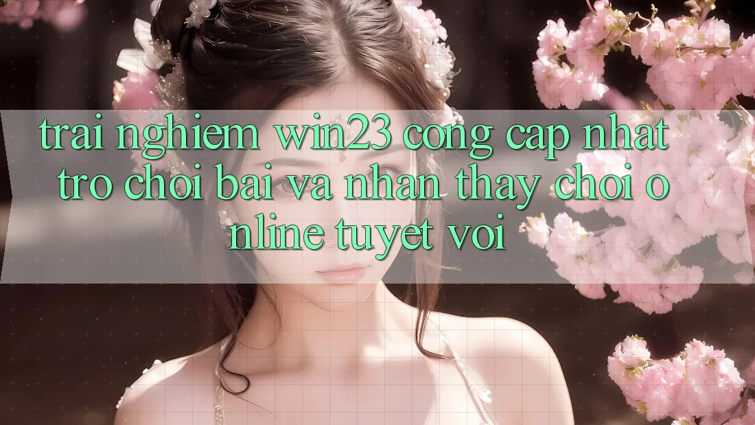 Trải nghiệm win23 - Cổng Cập Nhật Trò chơi Bài Và Nhận thấy Chơi Online Tuyệt vời Trải nghiệm win23 - Cổng Cập Nhật Trò chơi Bài Và Nhận thấy Chơi Online Tuyệt vời