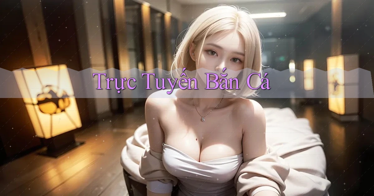 Trực tuyến Bắn cá
