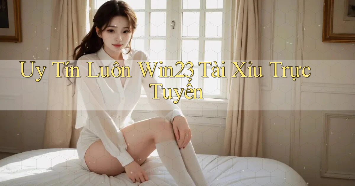 uy tín luôn win23 tài xỉu trực tuyến