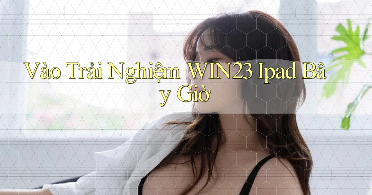 vào trải nghiệm win23 ipad bây giờ