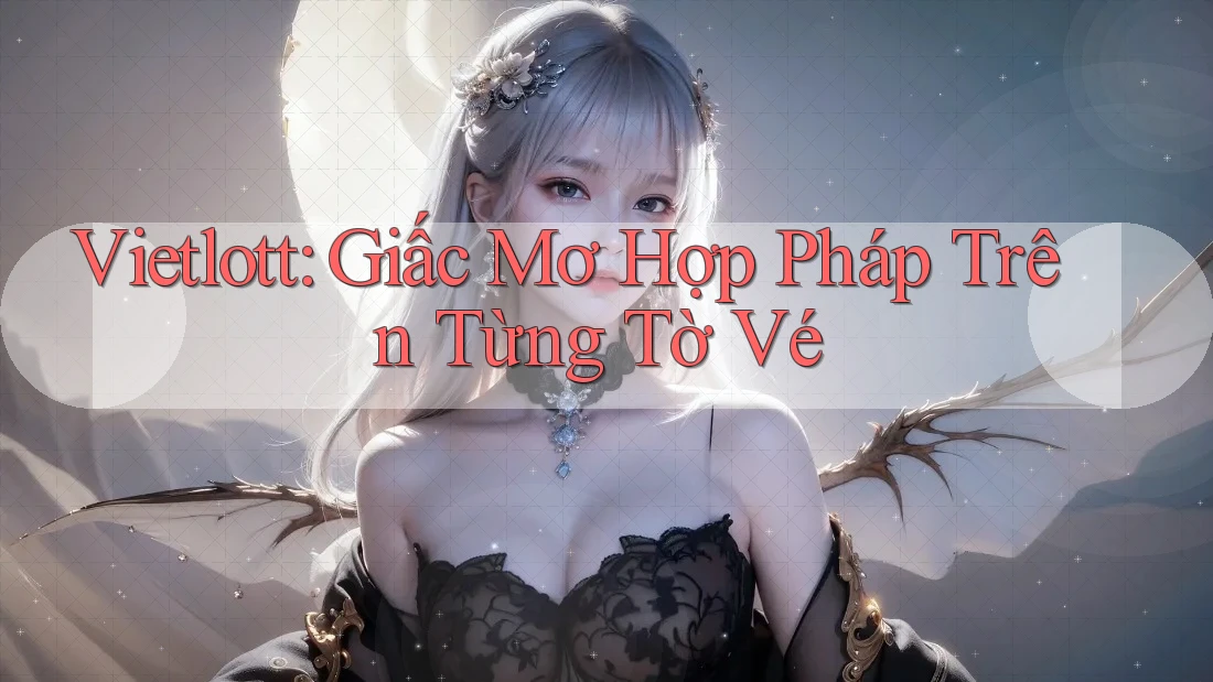 Vietlott: Giấc Mơ Hợp Pháp Trên Từng Tờ Vé Vietlott: Giấc Mơ Hợp Pháp Trên Từng Tờ Vé