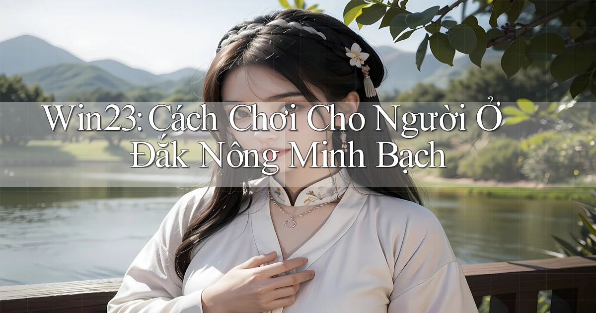 win23 cách chơi cho người ở Đắk Nông minh bạch