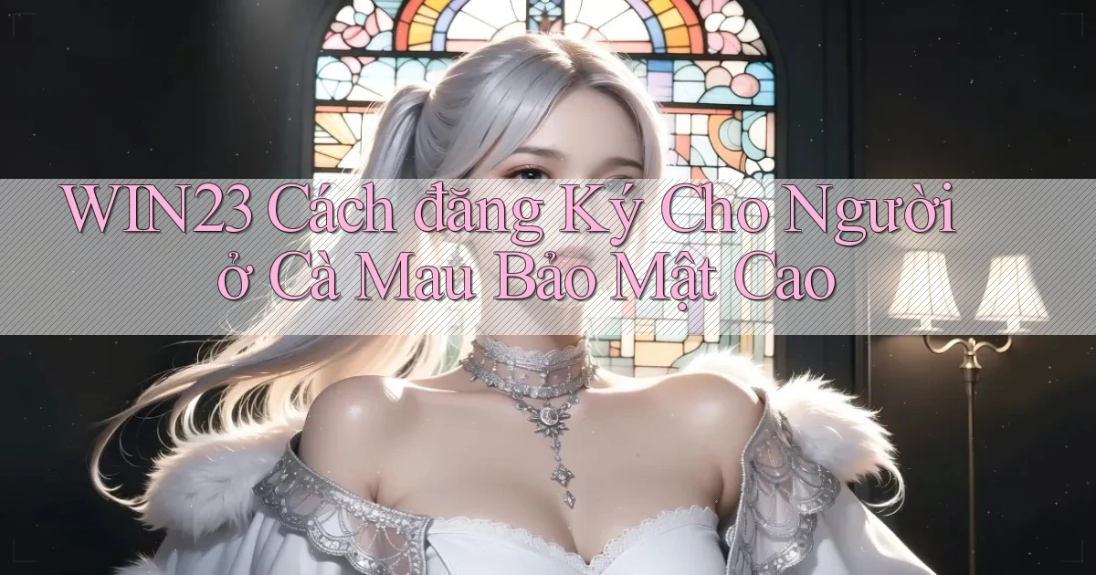 win23 cách đăng ký cho người ở Cà Mau bảo mật cao