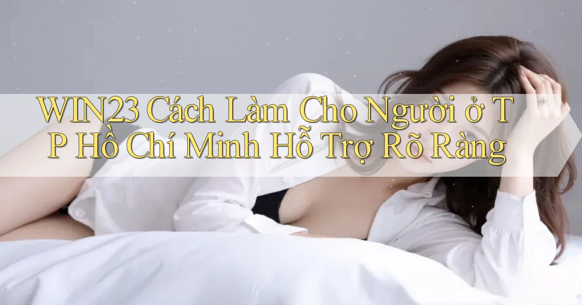 win23 cách làm cho người ở TP Hồ Chí Minh hỗ trợ rõ ràng