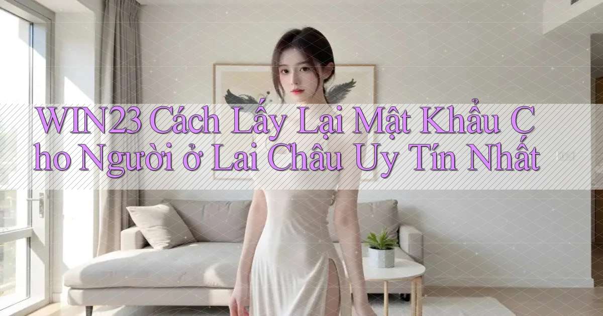 win23 cách lấy lại mật khẩu cho người ở Lai Châu uy tín nhất