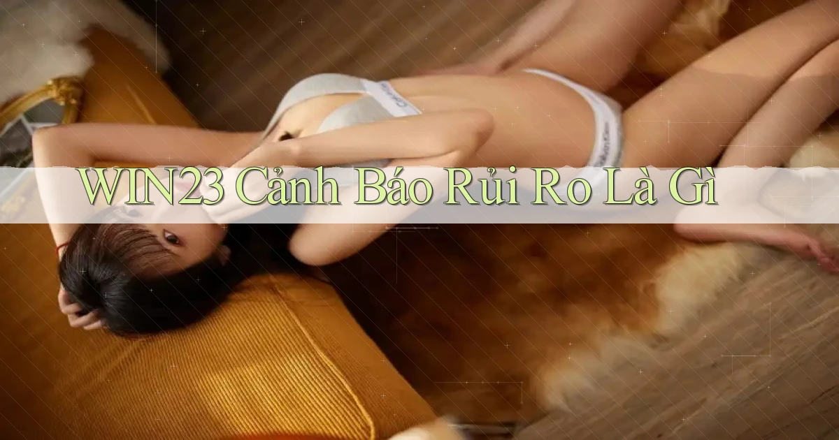 win23 cảnh báo rủi ro là gì
