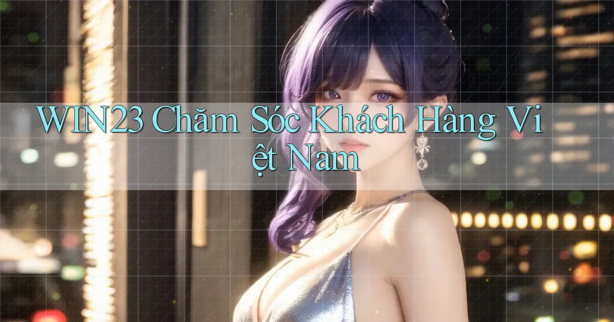 win23 chăm sóc khách hàng việt nam