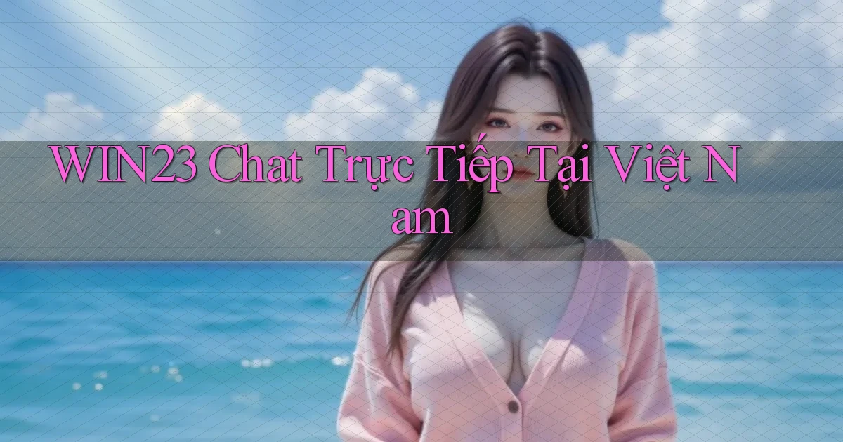 win23 chat trực tiếp tại việt nam