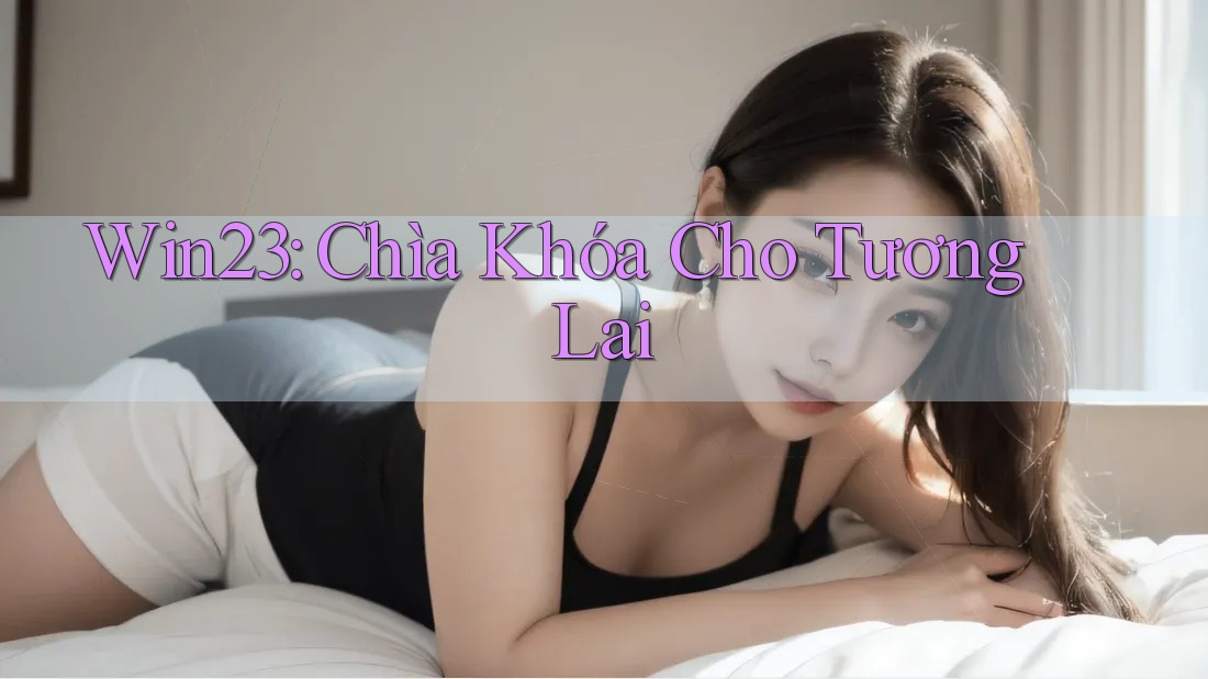 Win23: Chìa Khóa Cho Tương Lai Win23: Chìa Khóa Cho Tương Lai