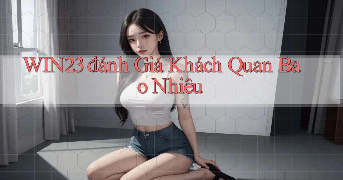 win23 đánh giá khách quan bao nhiêu