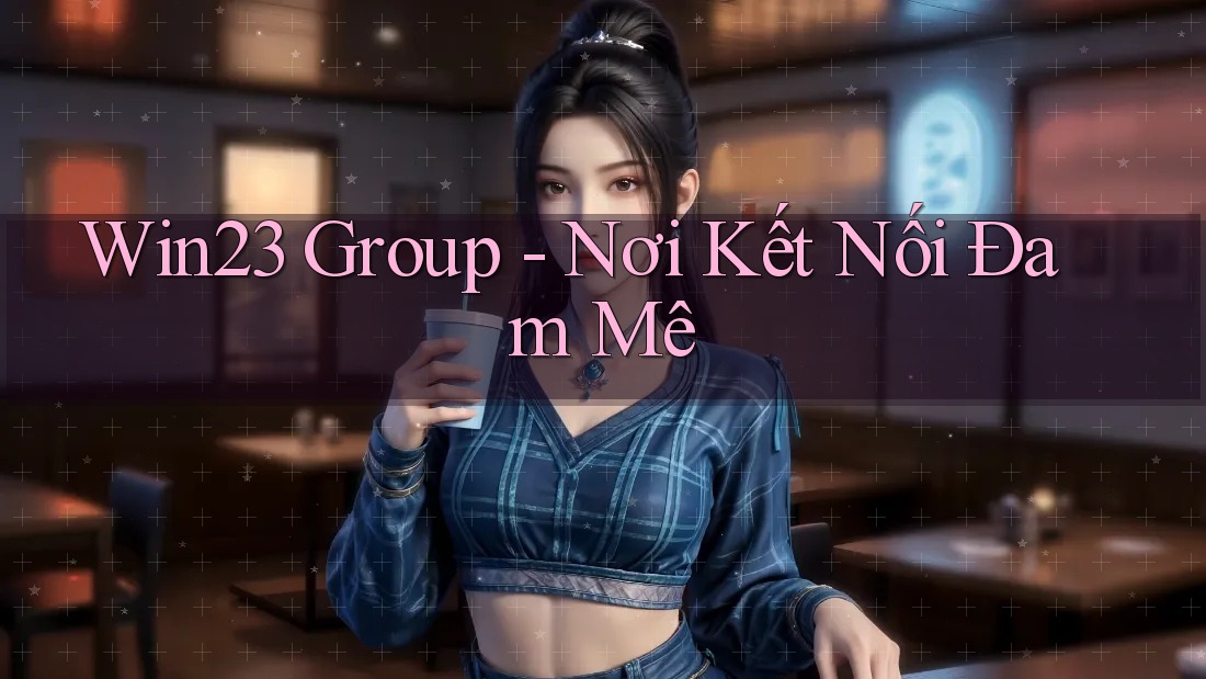 Win23 Group - Nơi Kết Nối Đam Mê