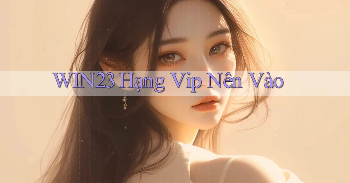 win23 hạng vip nên vào