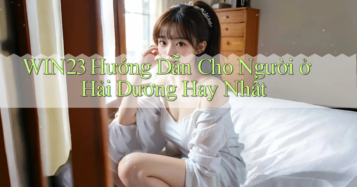 win23 hướng dẫn cho người ở Hải Dương hay nhất