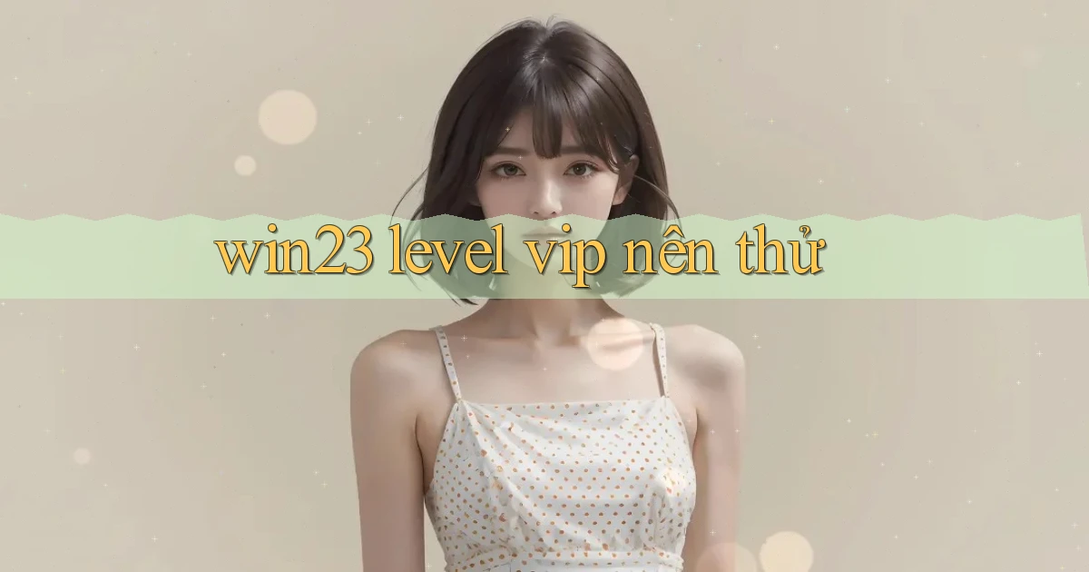 win23 level vip nên thử